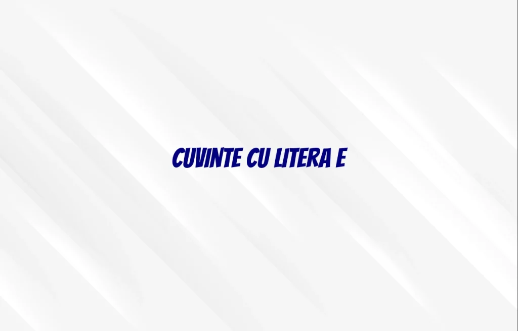 cuvinte cu litera e