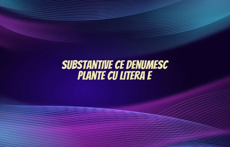 substantive ce denumesc plante cu litera e