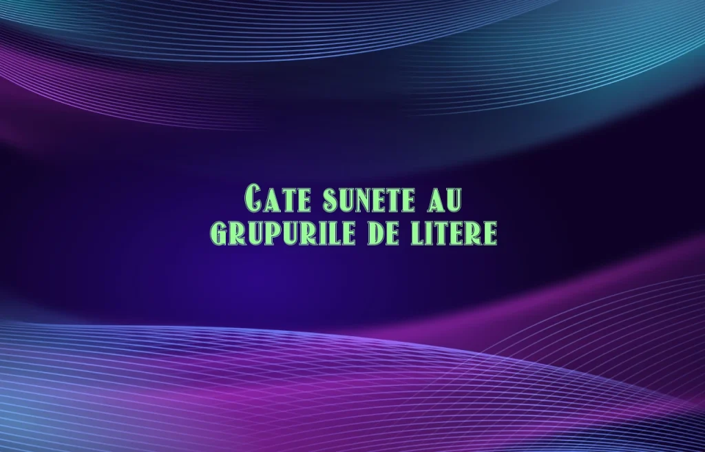 cate sunete au grupurile de litere