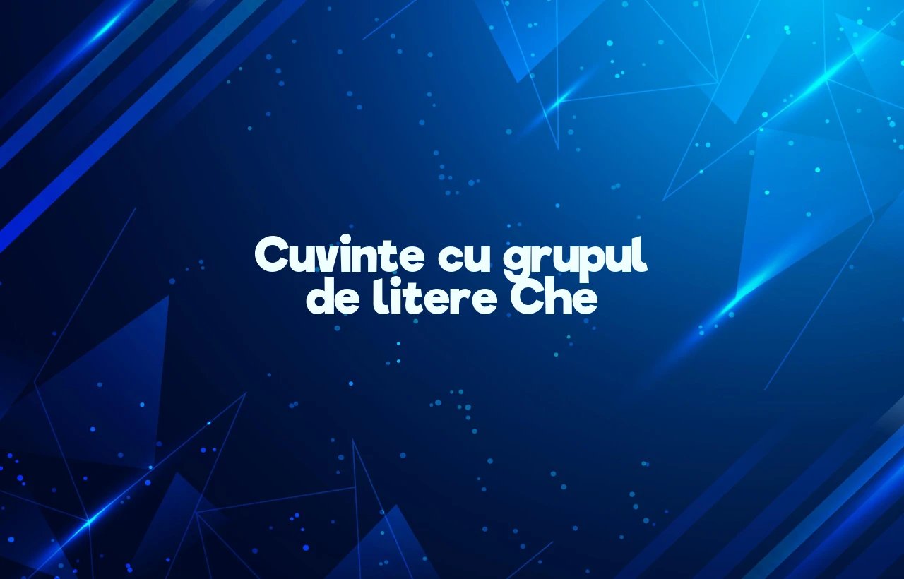 Cuvinte cu grupul de litere Che