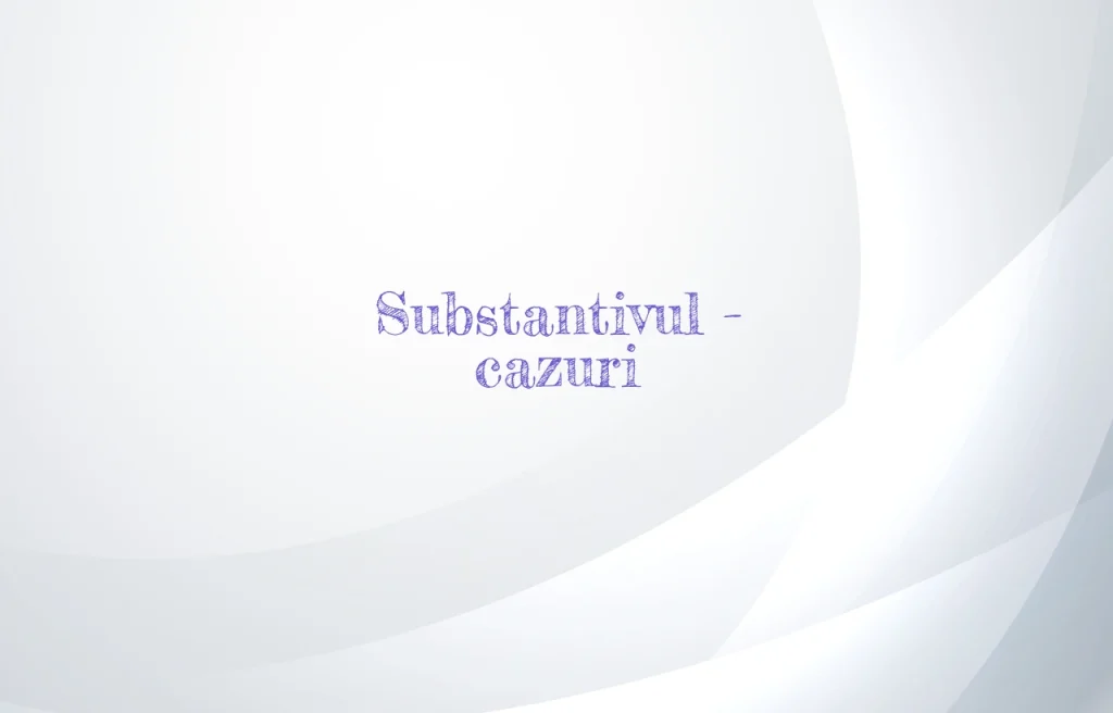 substantivul cazuri
