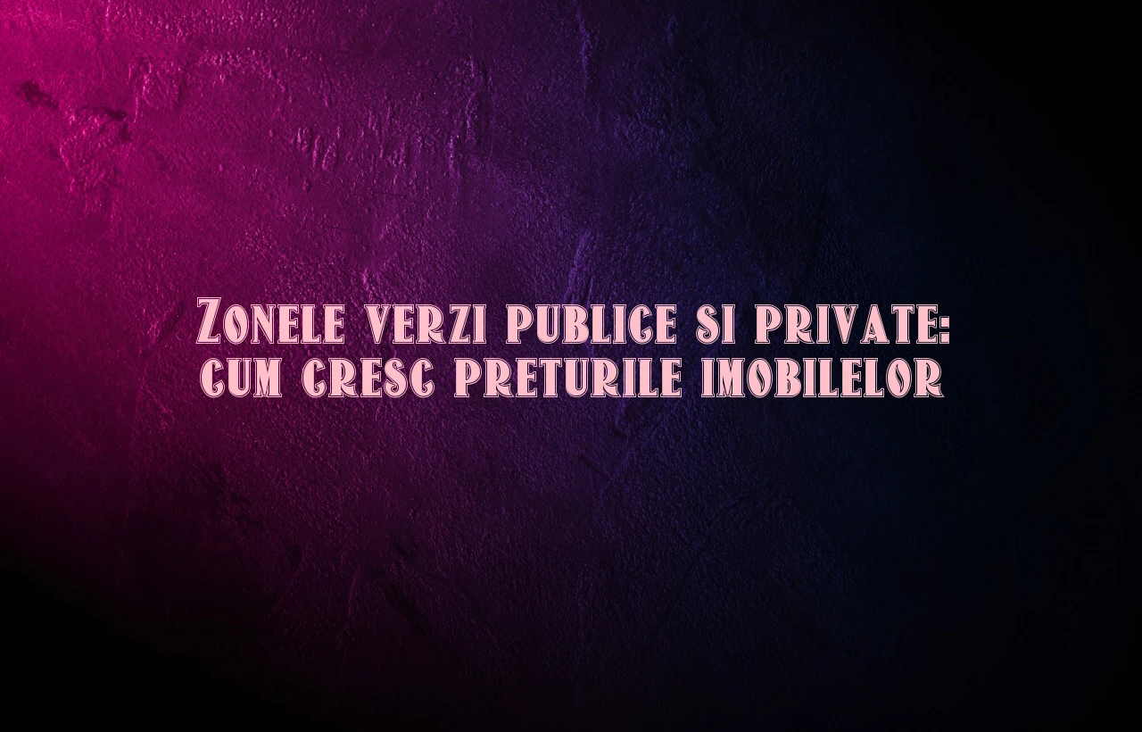 Zonele verzi publice si private: cum cresc preturile imobilelor
