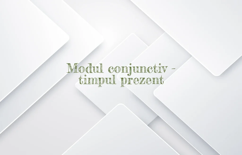 modul conjunctiv timpul prezent