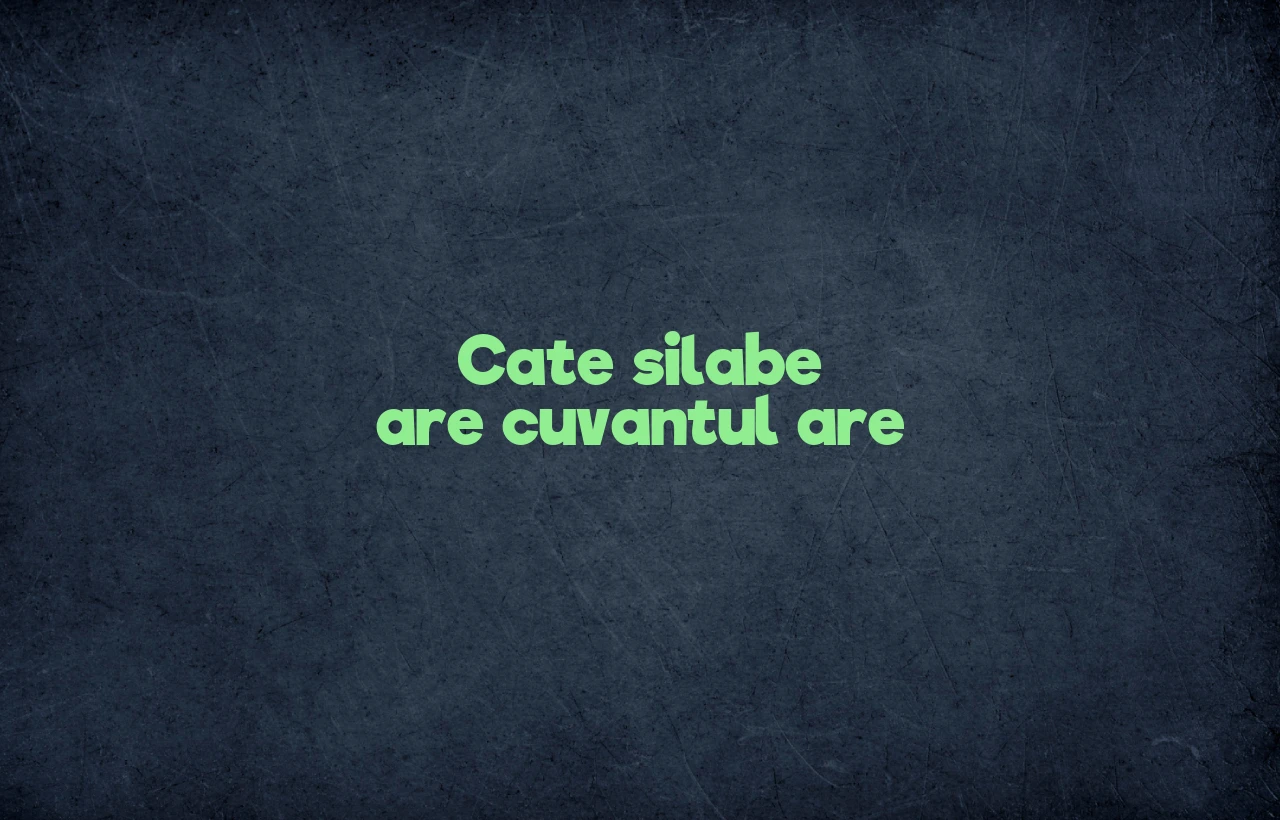 Cate silabe are cuvantul are