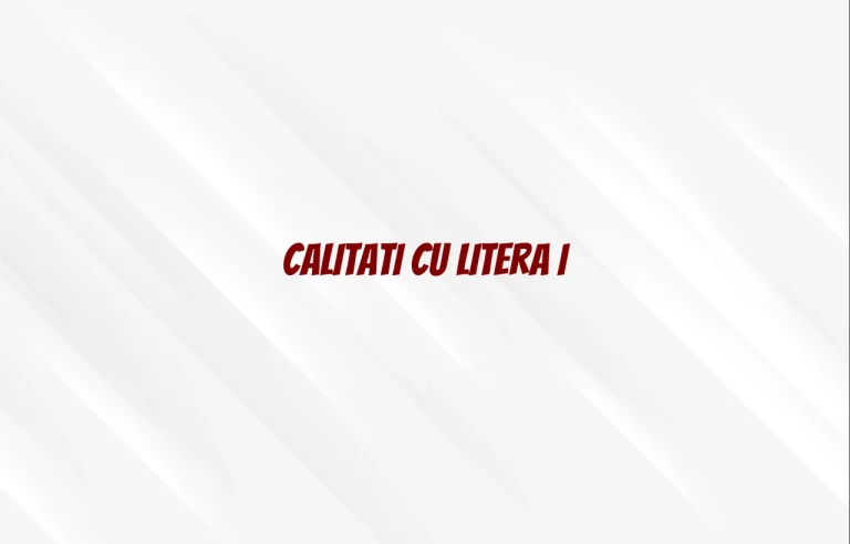 calitati cu litera i