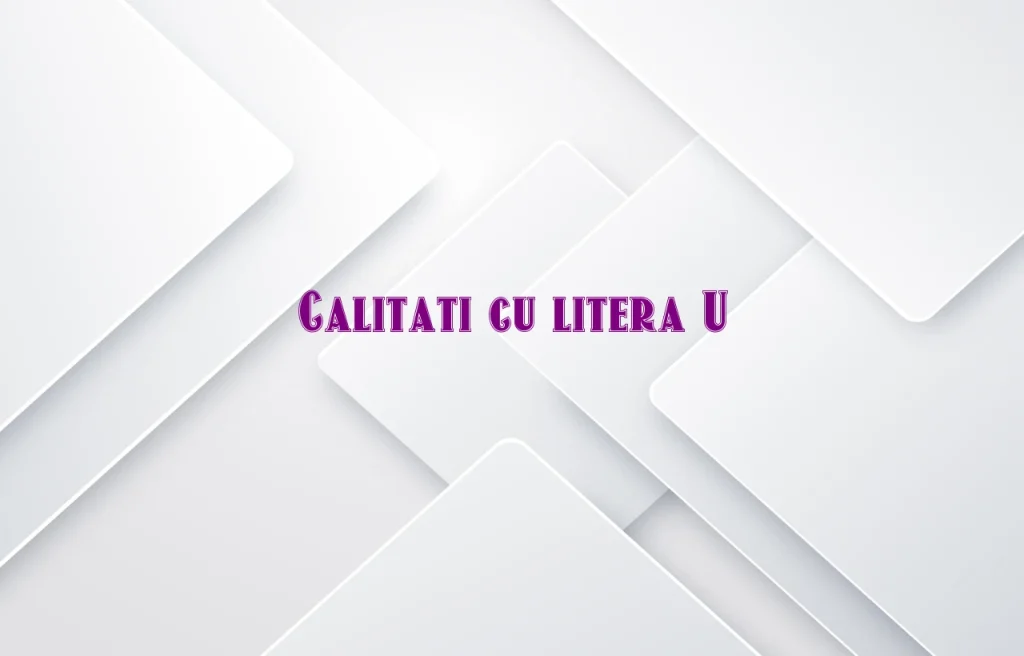 calitati cu litera u