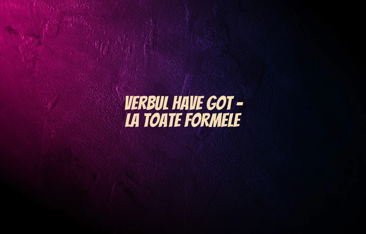 verbul have got la toate formele