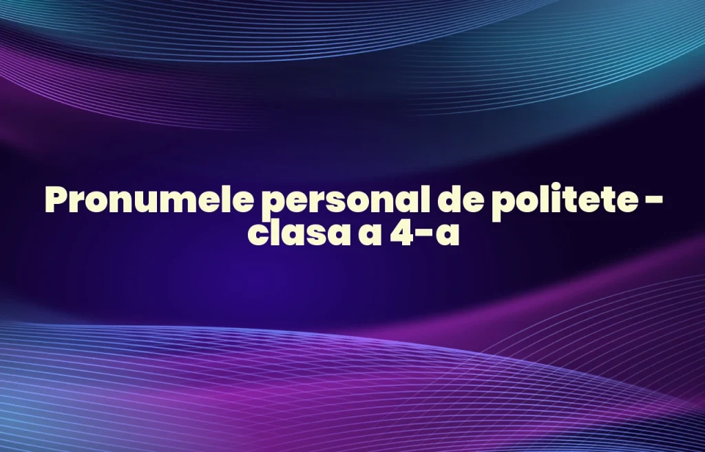 pronumele personal de politete clasa 4
