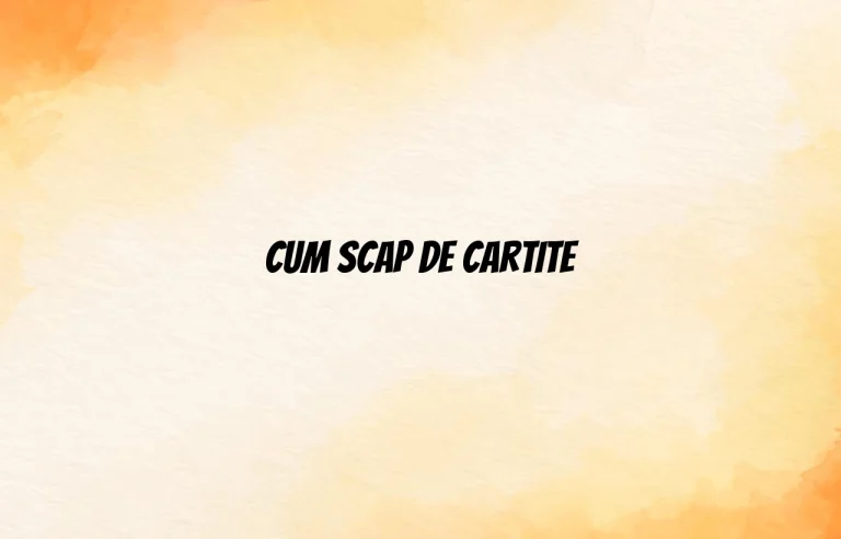 cum scap de cartite