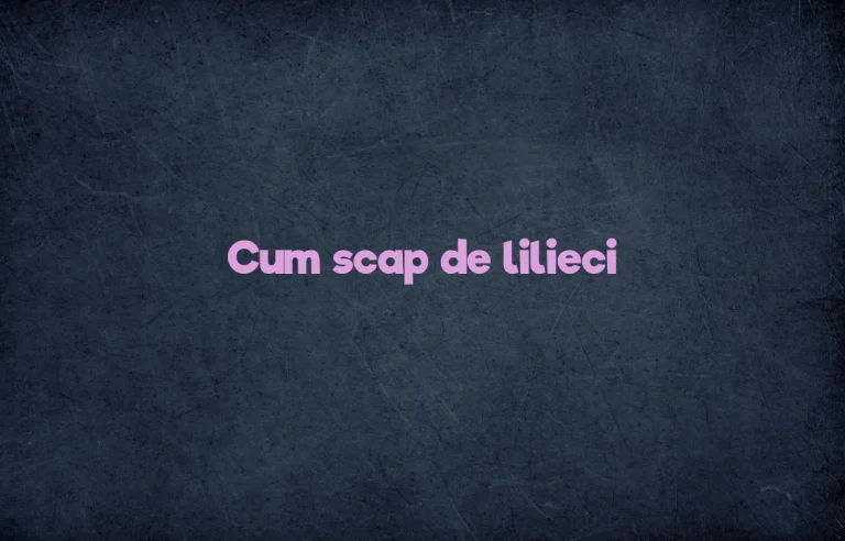 cum scap de lilieci