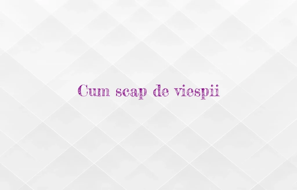 cum scap de viespii