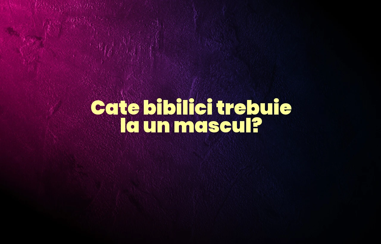 cate bibilici trebuie la un mascul
