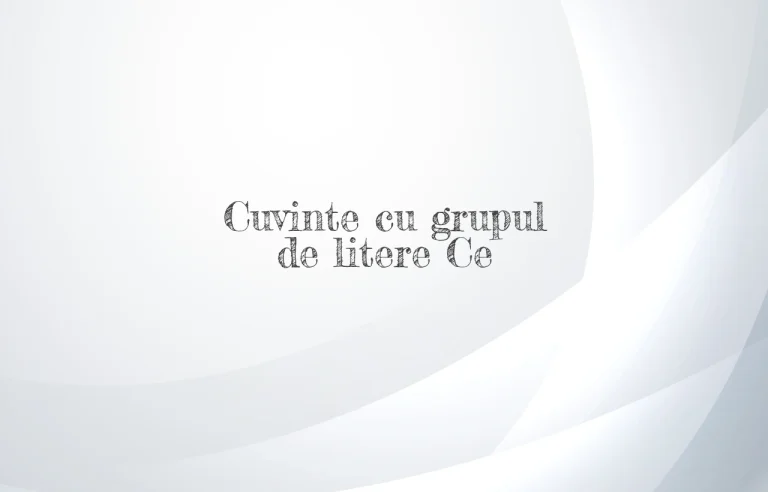 cuvinte cu grupul de litere ce