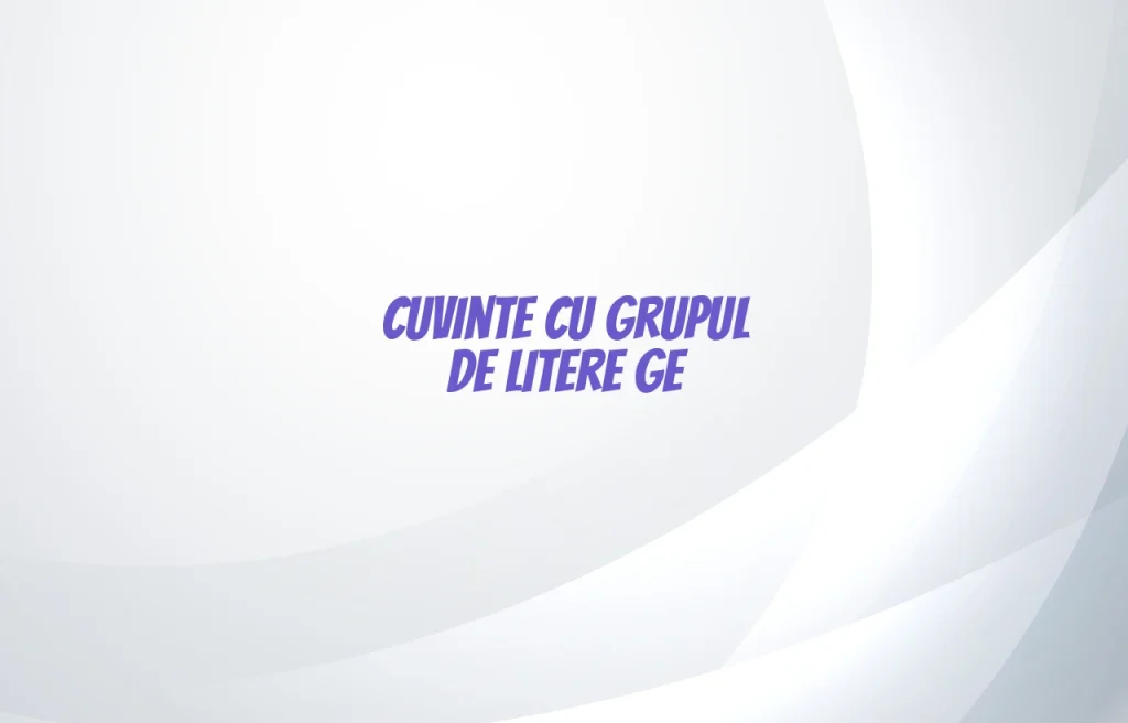 cuvinte cu grupul de litere ge