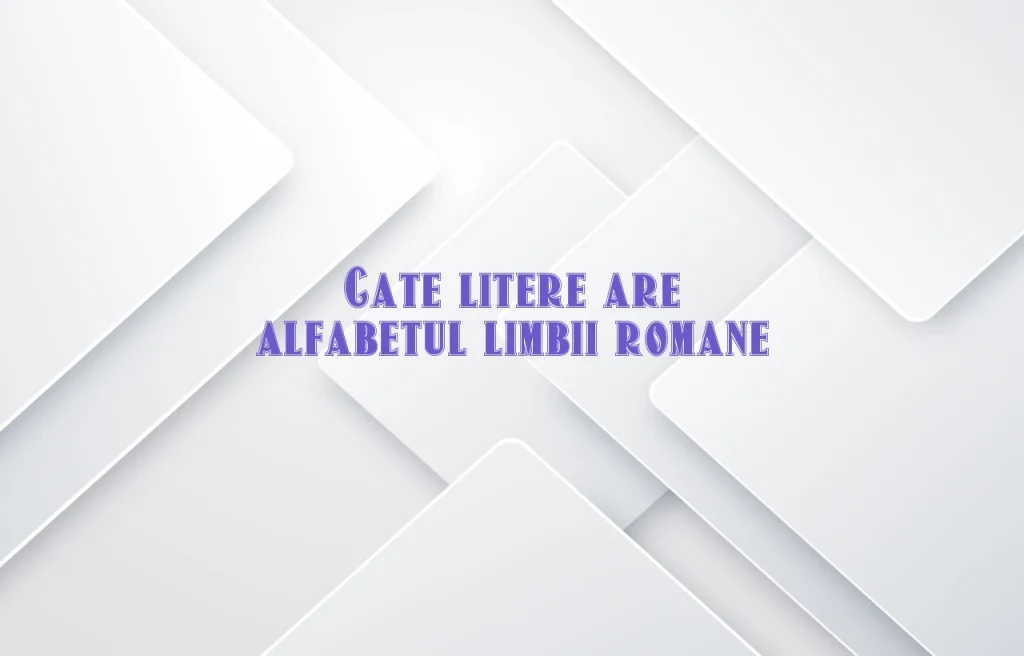 cate litere are alfabetul limbii romane