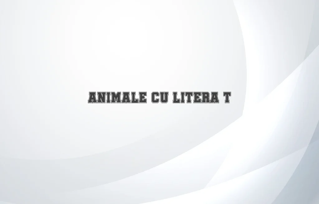 animale cu litera t