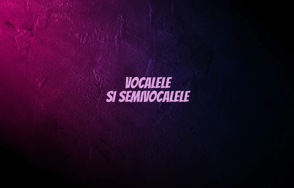 vocalele si semivocalele