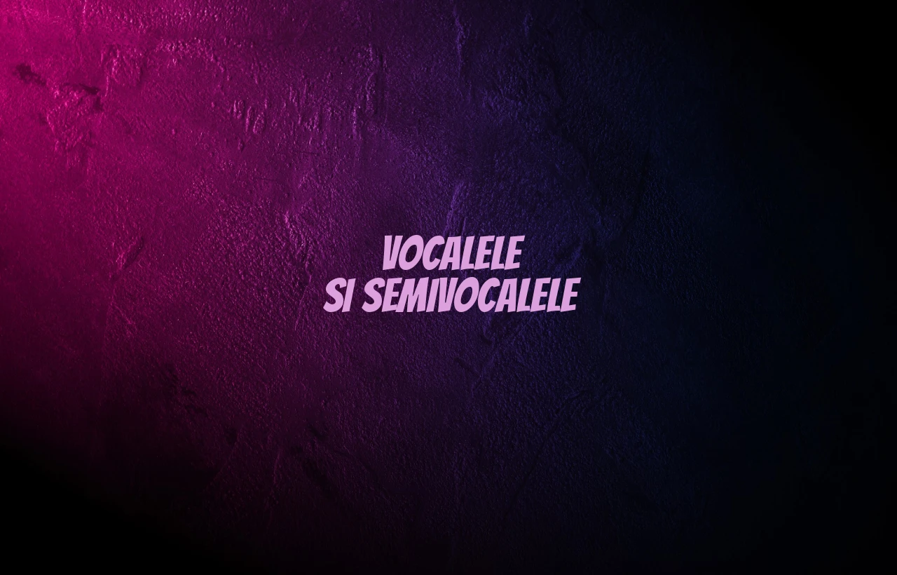 vocalele si semivocalele
