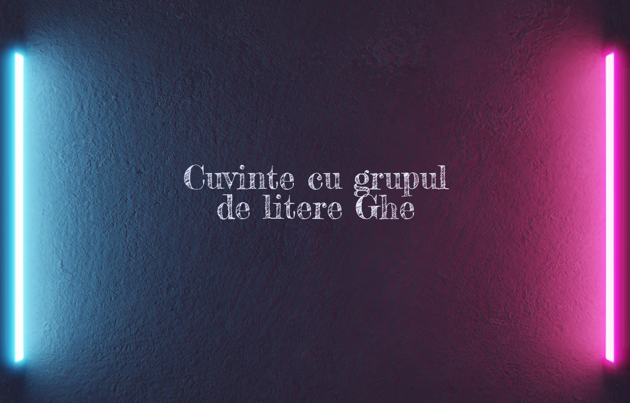 cuvinte cu grupul de litere ghe