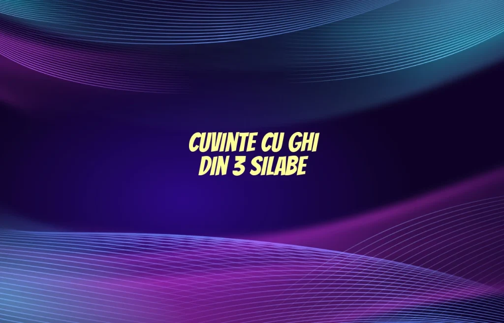 cuvinte cu ghi din 3 silabe