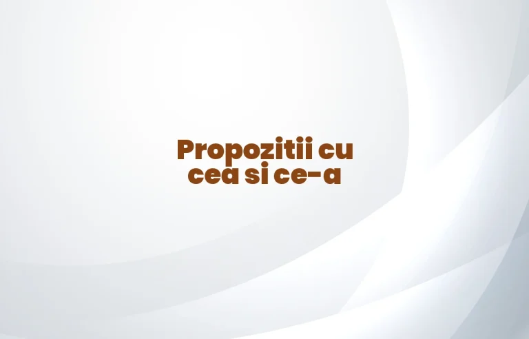propozitii cu cea si ce-a