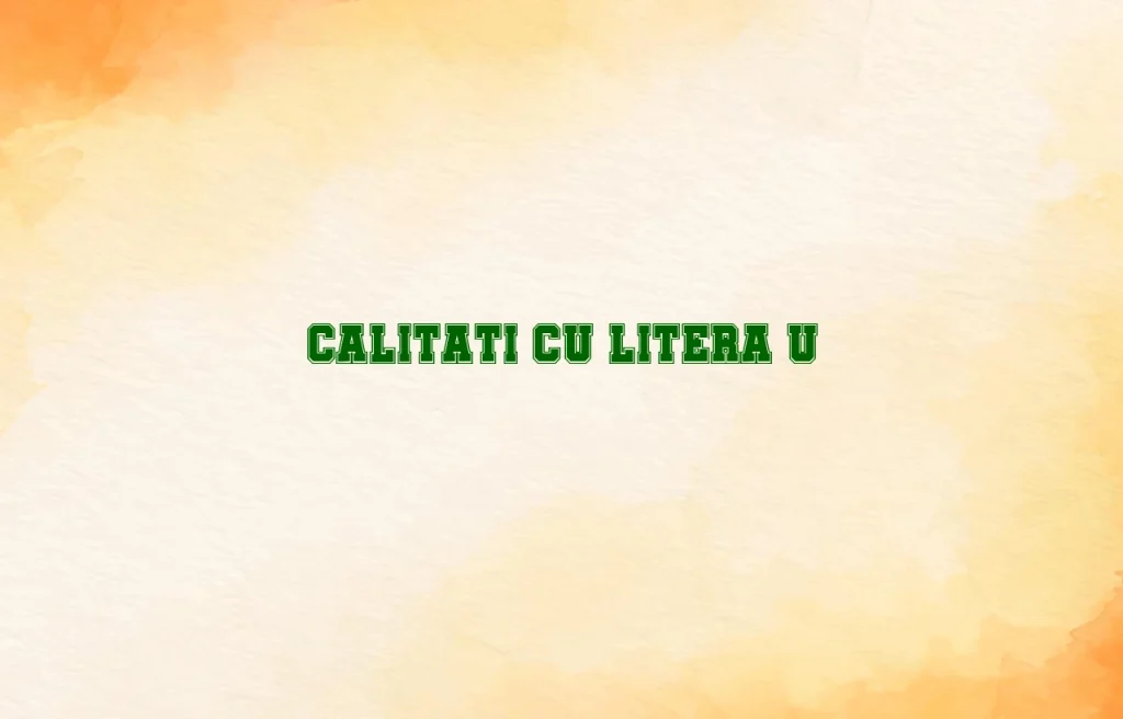 calitati cu litera u