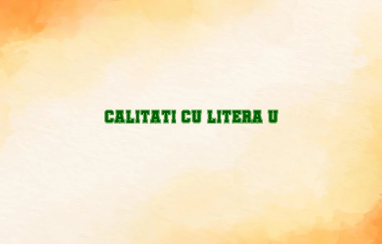 calitati cu litera u