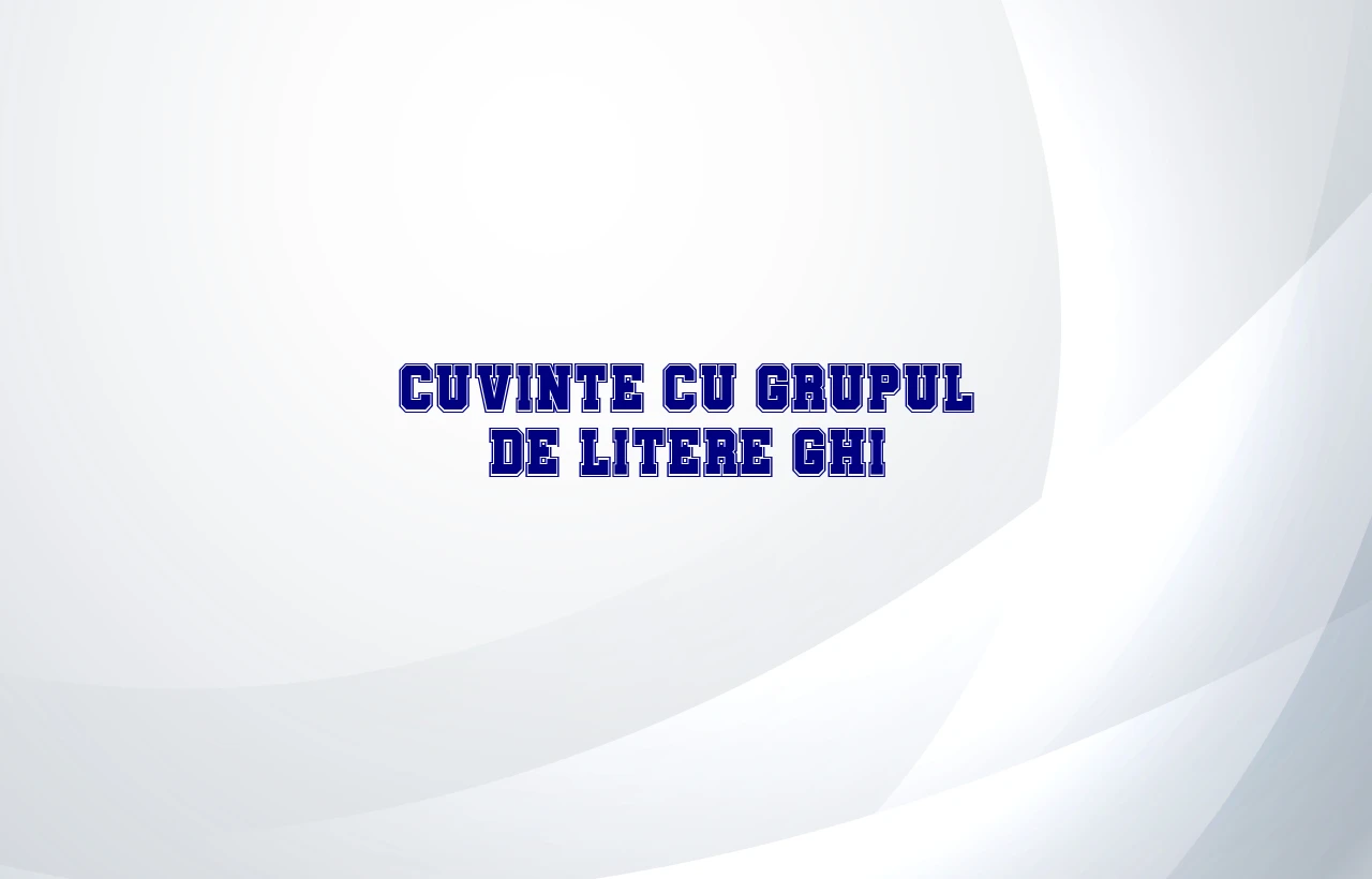 cuvinte cu grupul de litere ghi