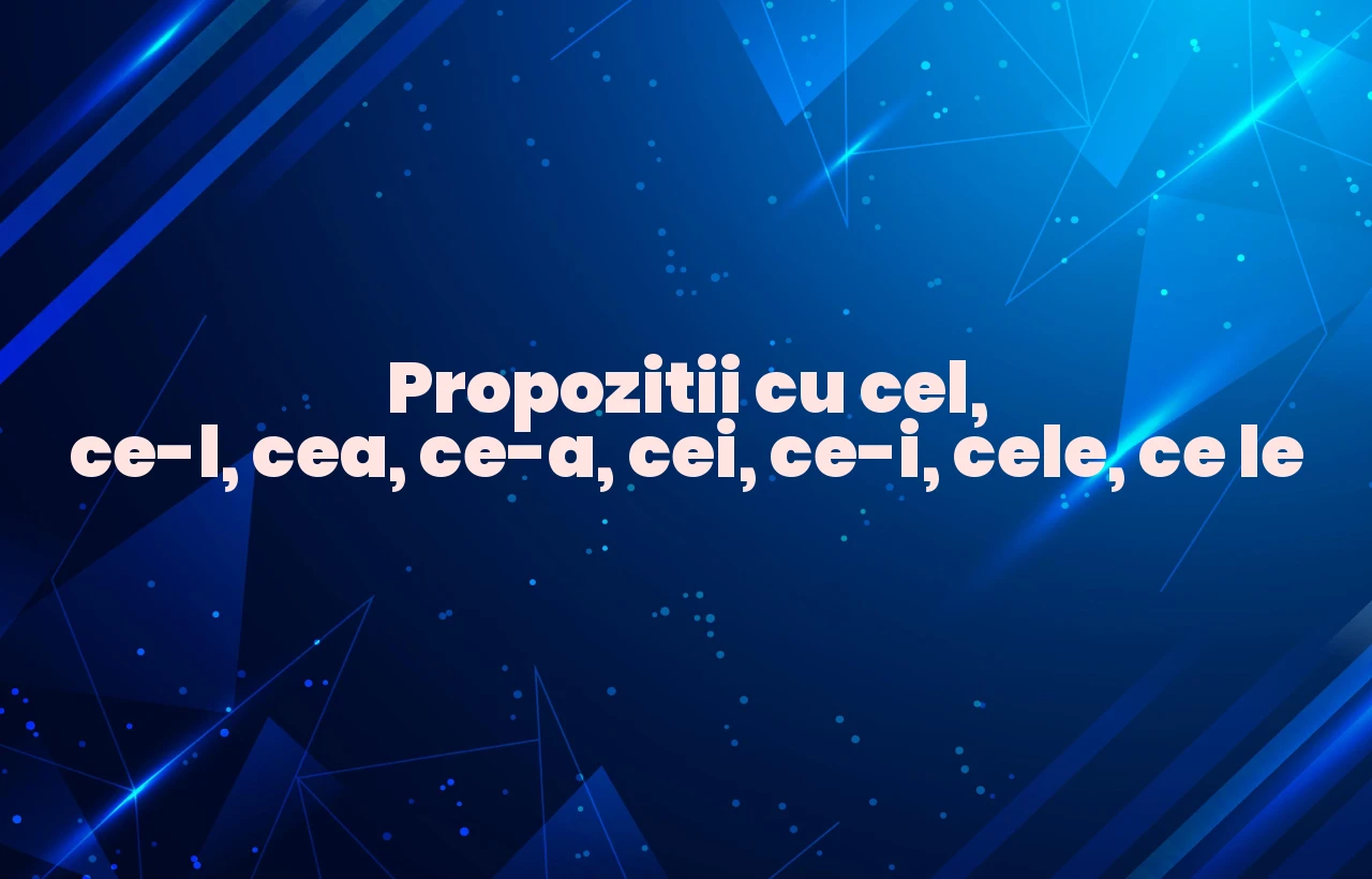 propozitii cu cel ce-l cea ce-a cei ce-i cele ce le