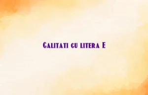 calitati cu litera e